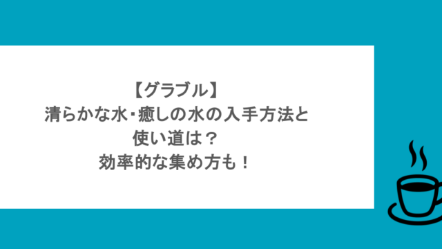 【グラブル】清らかな水・癒しの水の入手方法と使い道は？効率的な集め方も！