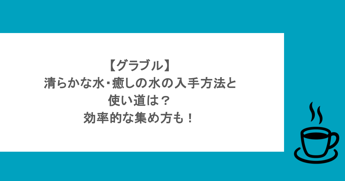 【グラブル】清らかな水・癒しの水の入手方法と使い道は？効率的な集め方も！
