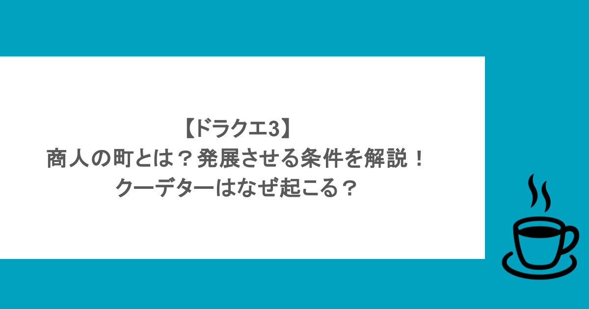 【ドラクエ3】商人の町とは?発展させる条件を解説!クーデターはなぜ起こる?