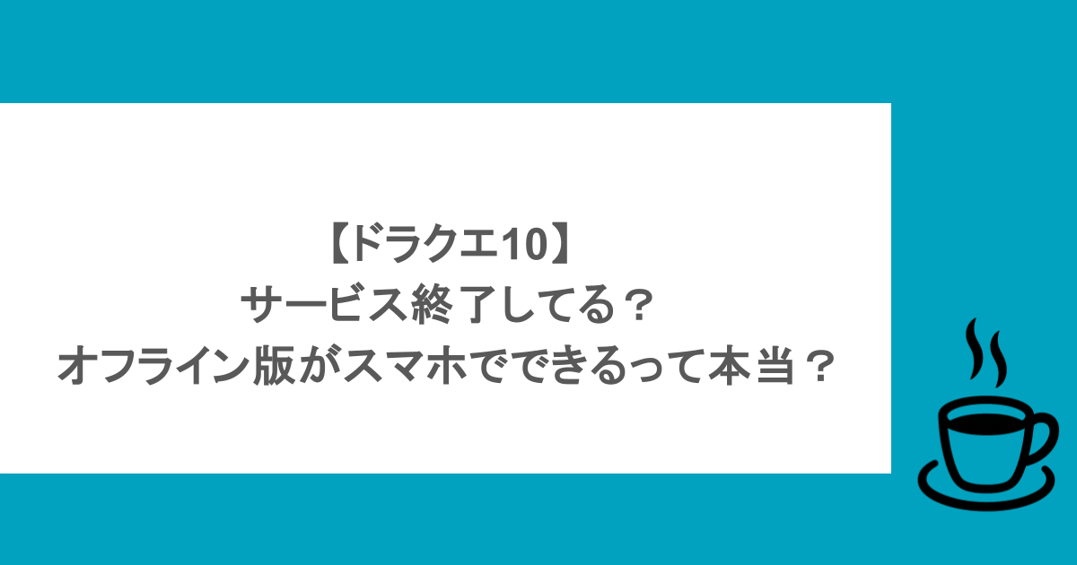 【ドラクエ10】サービス終了してる?オフライン版がスマホでできるって本当?