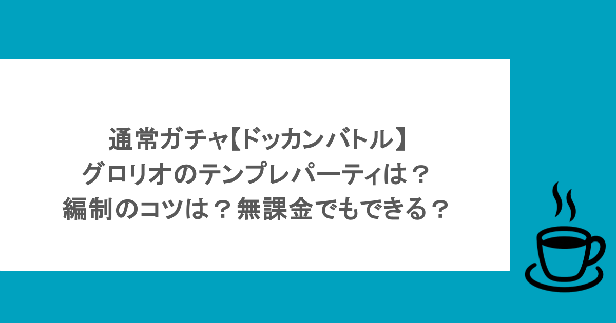 通常ガチャ【ドッカンバトル】グロリオのテンプレパーティは？編制のコツは？無課金でもできる？