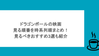 ドラゴンボールの映画見る順番を時系列順まとめ!見るべきおすすめ3選も紹介