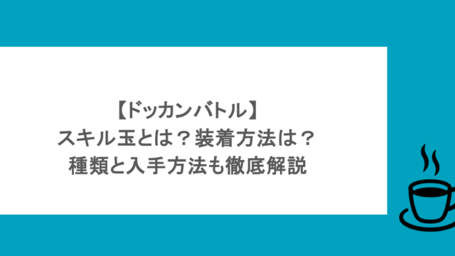 【ドッカンバトル】スキル玉とは?装着方法は?種類と入手方法も徹底解説