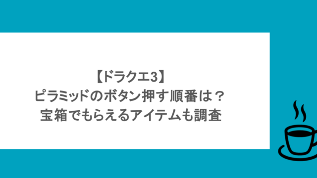 【ドラクエ3】ピラミッドのボタン押す順番は?宝箱でもらえるアイテムも調査