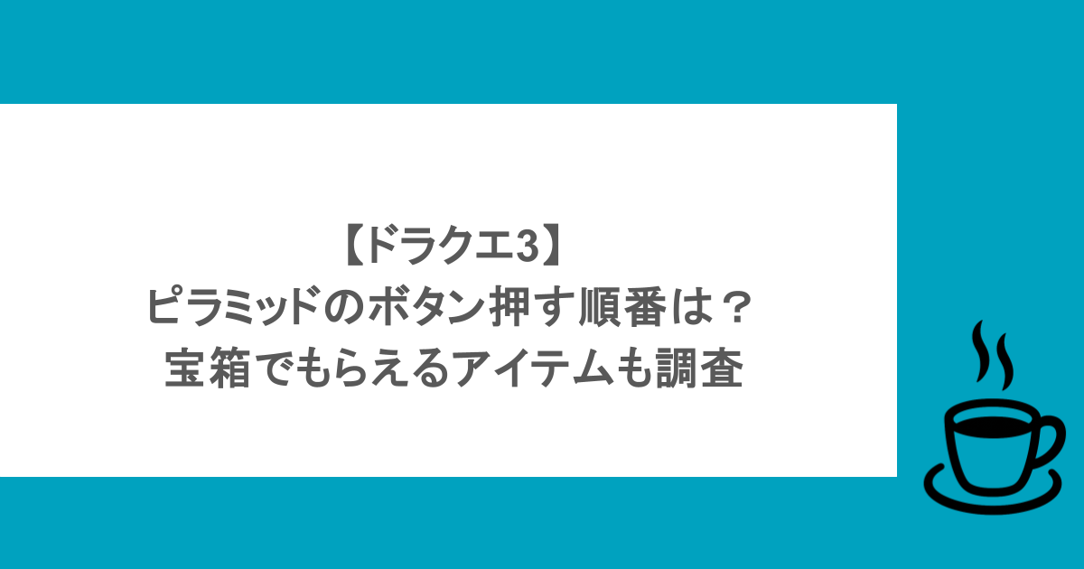 【ドラクエ3】ピラミッドのボタン押す順番は？宝箱でもらえるアイテムも調査