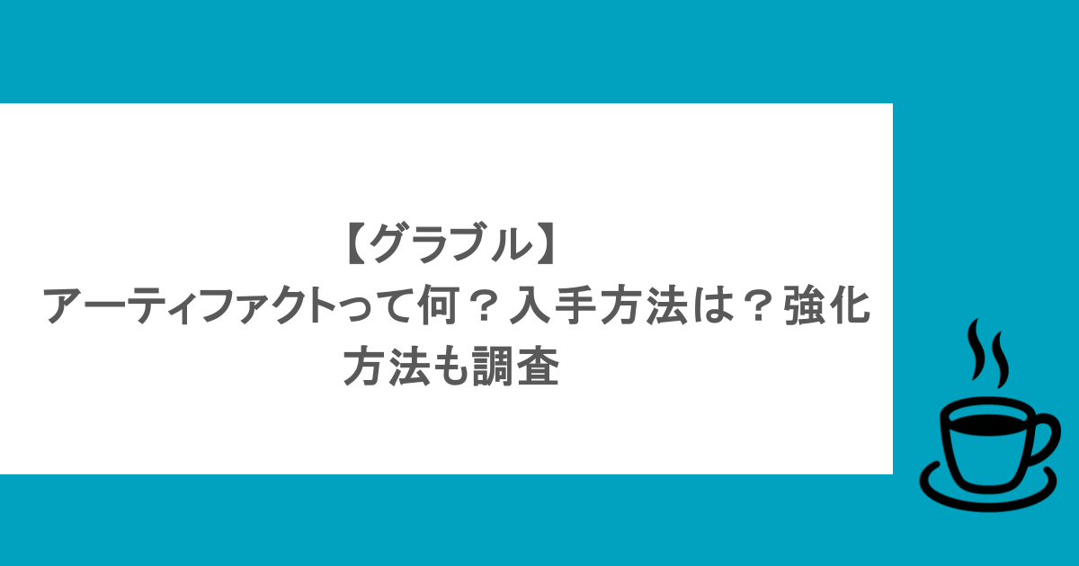 【グラブル】 アーティファクトって何?入手方法は?強化方法も調査