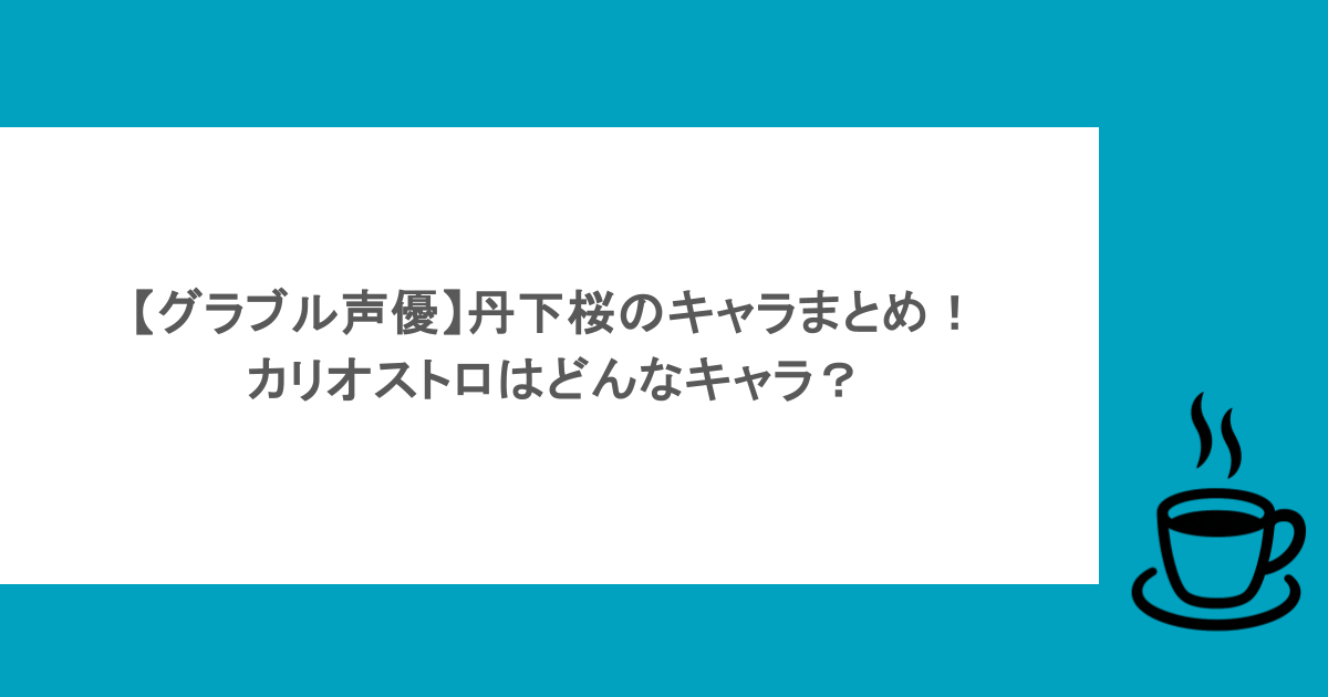 【グラブル声優】丹下桜のキャラまとめ!カリオストロはどんなキャラ?