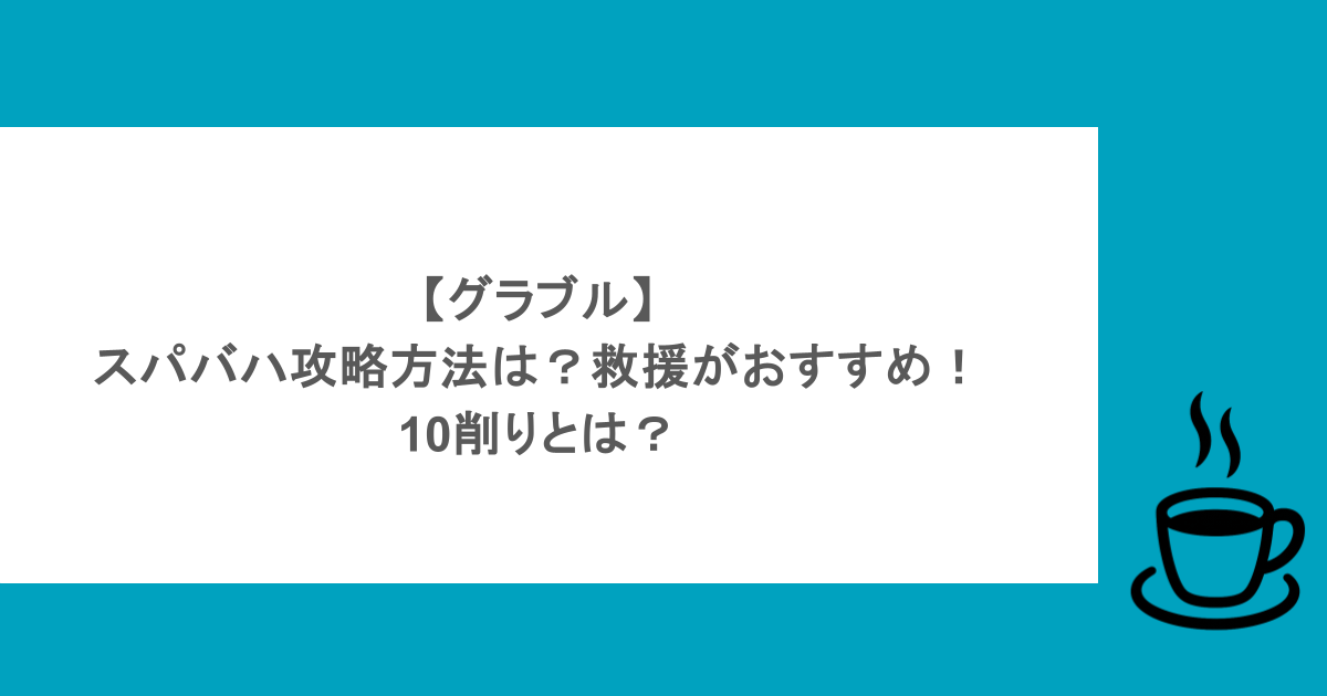 【グラブル】スパバハ攻略方法は?救援がおすすめ!10削りとは?