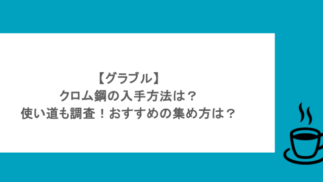 【グラブル】クロム鋼の入手方法は？使い道も調査！おすすめの集め方は？