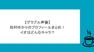 【グラブル声優】田村ゆかりのプロフィールまとめ！イオはどんなキャラ？