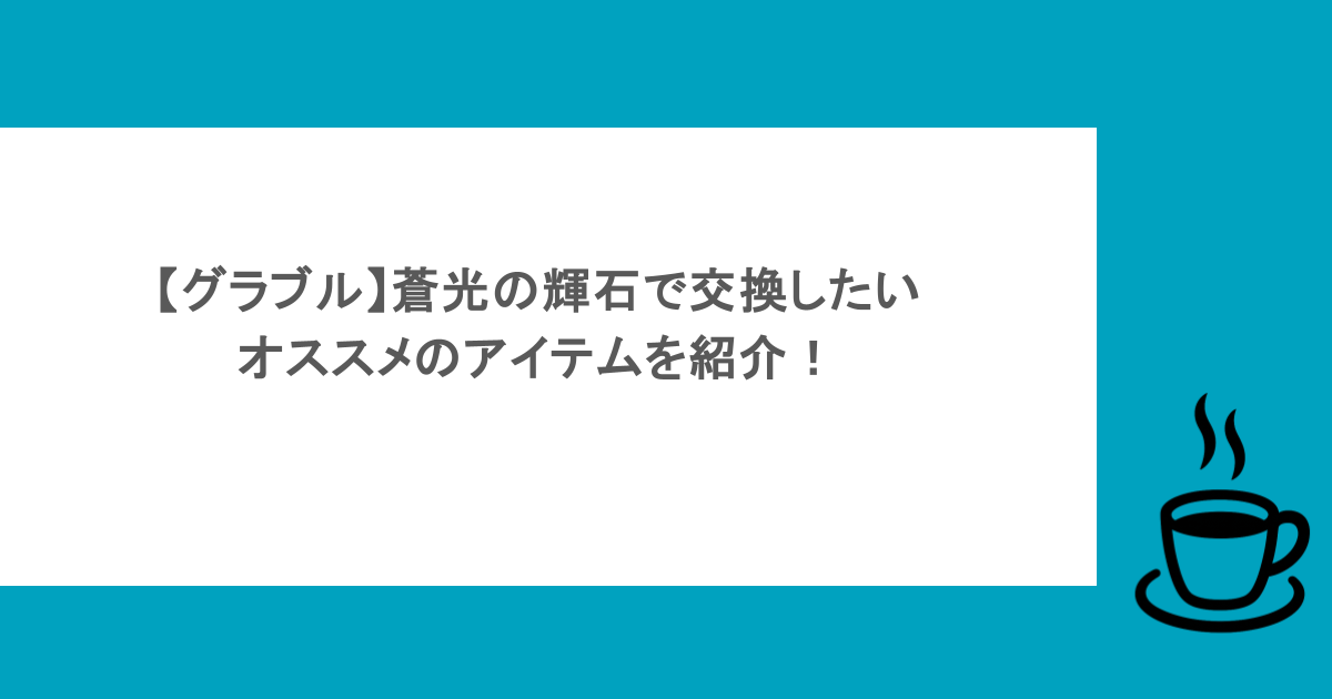 【グラブル】蒼光の輝石で交換したいオススメのアイテムを紹介！