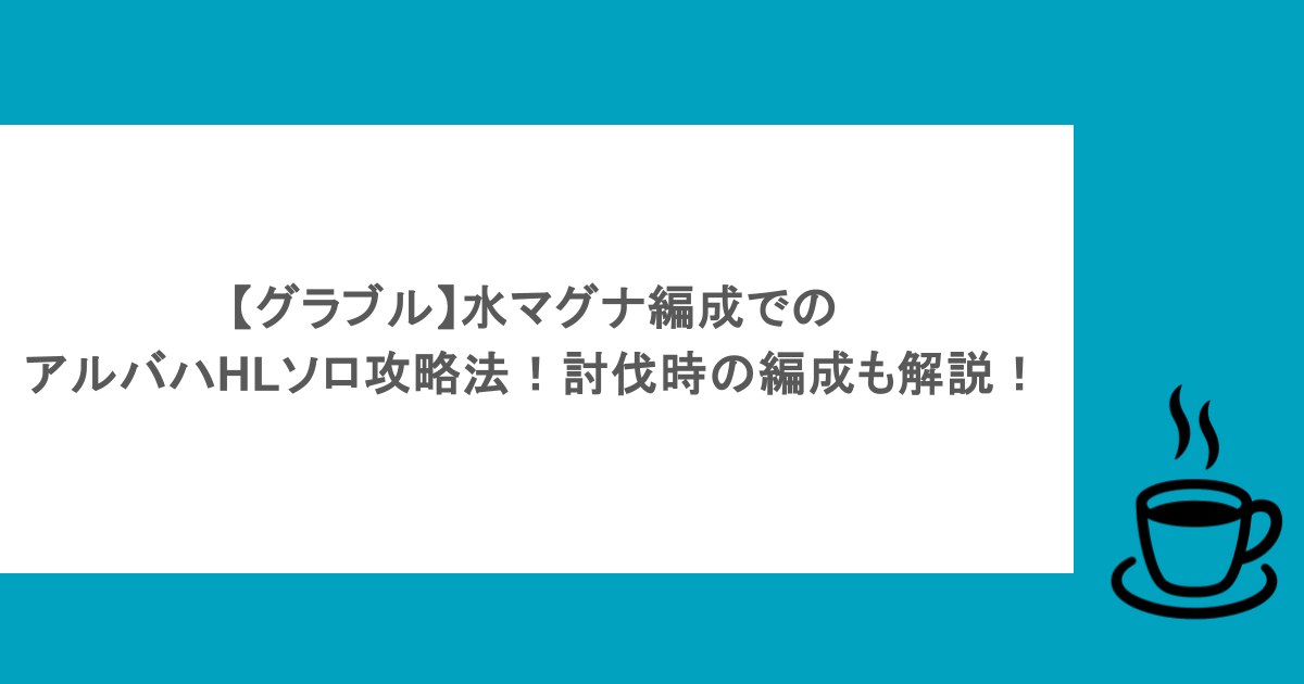 【グラブル】水マグナ編成でのアルバハHLソロ攻略法！討伐時の編成も解説！