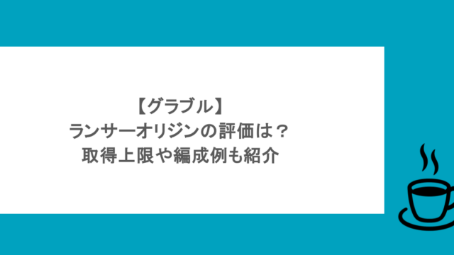 【グラブル】ランサーオリジンの評価は？取得上限や編成例も紹介